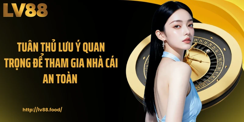 Tuân thủ lưu ý quan trọng để tham gia nhà cái an toàn
